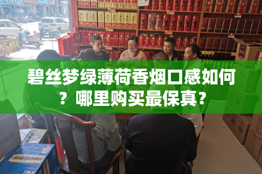 碧丝梦绿薄荷香烟口感如何？哪里购买最保真？